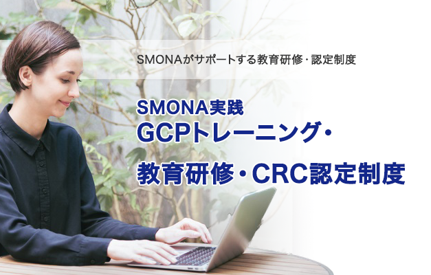 SMONAがサポートする教育研修・認定制度　SMONA実践 GCPトレーニング SMONA教育研修・CRC認定制度